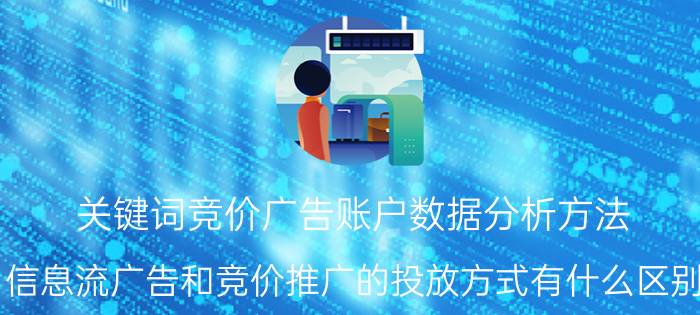 关键词竞价广告账户数据分析方法 信息流广告和竞价推广的投放方式有什么区别？